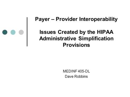 Payer – Provider Interoperability Issues Created by the HIPAA Administrative Simplification Provisions MEDINF 405-DL Dave Robbins.