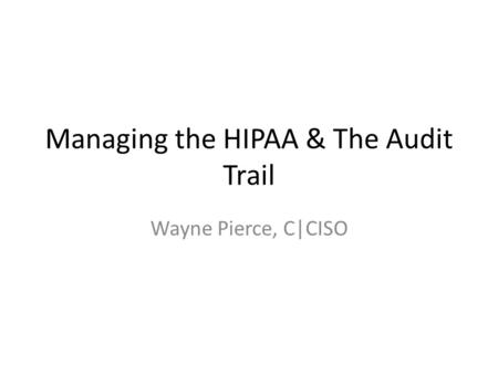 Managing the HIPAA & The Audit Trail Wayne Pierce, C|CISO.