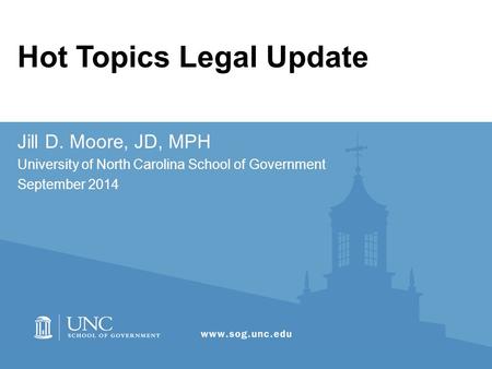 Hot Topics Legal Update Jill D. Moore, JD, MPH University of North Carolina School of Government September 2014.