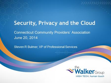 Security, Privacy and the Cloud Connecticut Community Providers’ Association June 20, 2014 Steven R Bulmer, VP of Professional Services.