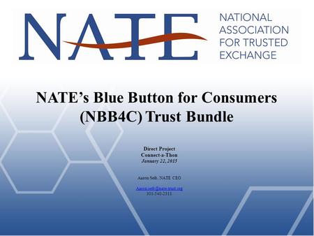 NATE’s Blue Button for Consumers (NBB4C) Trust Bundle Direct Project Connect-a-Thon January 22, 2015 Aaron Seib, NATE CEO 301-540-2311.
