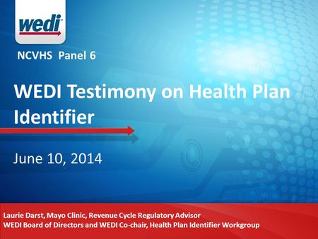 NCVHS Panel 6 WEDI Testimony on Health Plan Identifier June 10, 2014 Laurie Darst, Mayo Clinic, Revenue Cycle Regulatory Advisor WEDI Board of Directors.