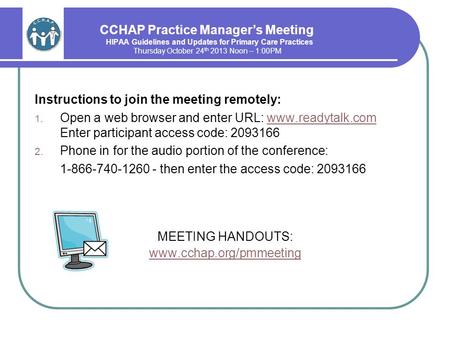 CCHAP Practice Manager’s Meeting HIPAA Guidelines and Updates for Primary Care Practices Thursday October 24 th 2013 Noon – 1:00PM Instructions to join.