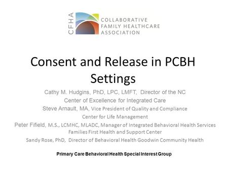 Consent and Release in PCBH Settings Cathy M. Hudgins, PhD, LPC, LMFT, Director of the NC Center of Excellence for Integrated Care Steve Arnault, MA, Vice.