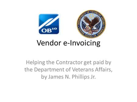 Vendor e-Invoicing Helping the Contractor get paid by the Department of Veterans Affairs, by James N. Phillips Jr.