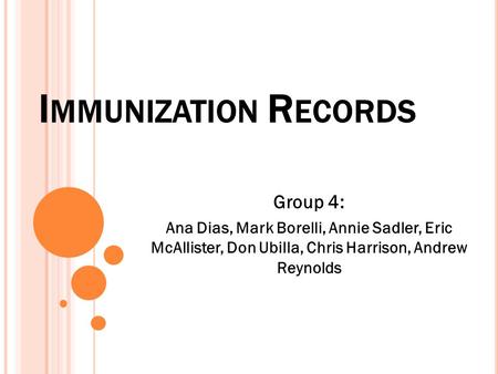 I MMUNIZATION R ECORDS Group 4: Ana Dias, Mark Borelli, Annie Sadler, Eric McAllister, Don Ubilla, Chris Harrison, Andrew Reynolds.