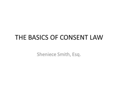 THE BASICS OF CONSENT LAW Sheniece Smith, Esq.. BASICS State and federal laws require patients to have the right to consent to health care decisions.