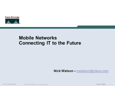 1 © 2004 Cisco Systems, Inc. All rights reserved. 10147_08_2004_c5 Cisco Public Mobile Networks Connecting IT to the Future Nick Watson –
