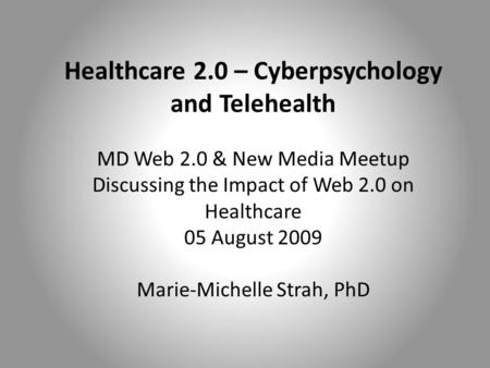 Healthcare 2.0 – Cyberpsychology and Telehealth MD Web 2.0 & New Media Meetup Discussing the Impact of Web 2.0 on Healthcare 05 August 2009 Marie-Michelle.