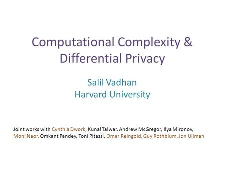 Computational Complexity & Differential Privacy Salil Vadhan Harvard University Joint works with Cynthia Dwork, Kunal Talwar, Andrew McGregor, Ilya Mironov,
