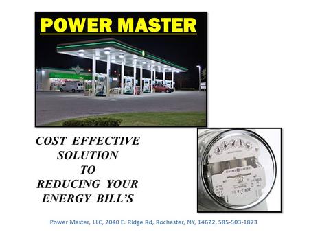 COST EFFECTIVE SOLUTION TO REDUCING YOUR ENERGY BILL’S POWER MASTER Power Master, LLC, 2040 E. Ridge Rd, Rochester, NY, 14622, 585-503-1873.