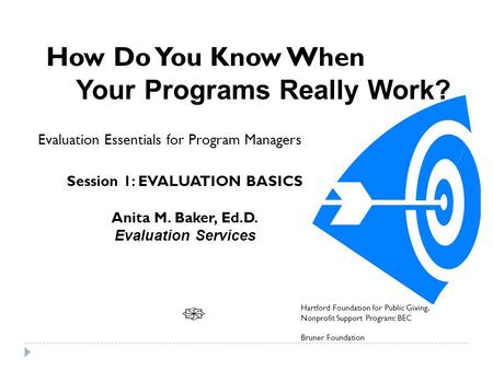 How Do You Know When Your Programs Really Work? Evaluation Essentials for Program Managers Session 1: EVALUATION BASICS Anita M. Baker, Ed.D. Evaluation.