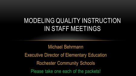Michael Behrmann Executive Director of Elementary Education Rochester Community Schools Please take one each of the packets! MODELING QUALITY INSTRUCTION.