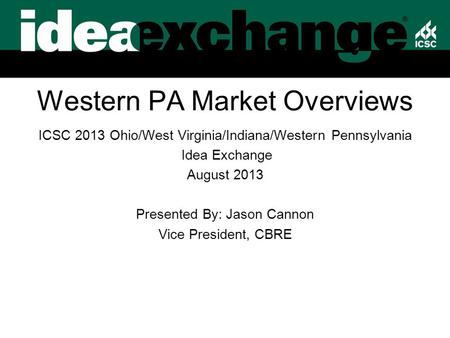 Western PA Market Overviews ICSC 2013 Ohio/West Virginia/Indiana/Western Pennsylvania Idea Exchange August 2013 Presented By: Jason Cannon Vice President,