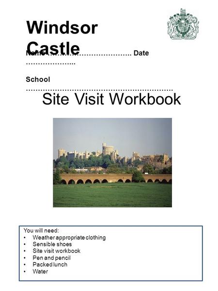Site Visit Workbook You will need: Weather appropriate clothing Sensible shoes Site visit workbook Pen and pencil Packed lunch Water Name ……………………………..