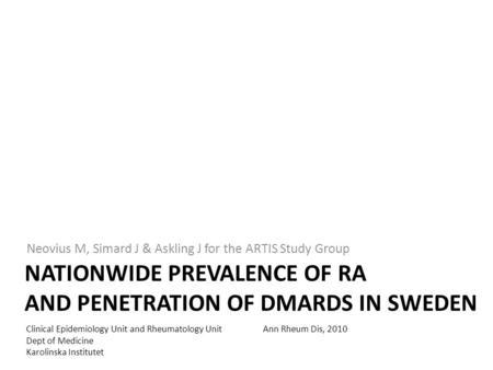 NATIONWIDE PREVALENCE OF RA AND PENETRATION OF DMARDS IN SWEDEN Neovius M, Simard J & Askling J for the ARTIS Study Group Clinical Epidemiology Unit and.