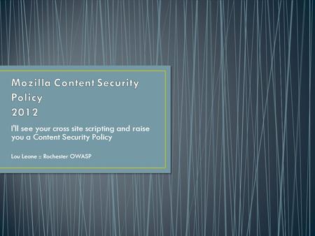 I'll see your cross site scripting and raise you a Content Security Policy Lou Leone :: Rochester OWASP.