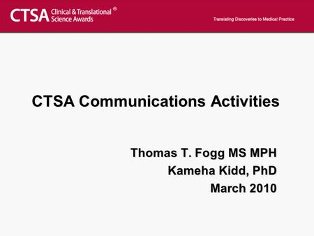 CTSA Communications Activities Thomas T. Fogg MS MPH Kameha Kidd, PhD March 2010.