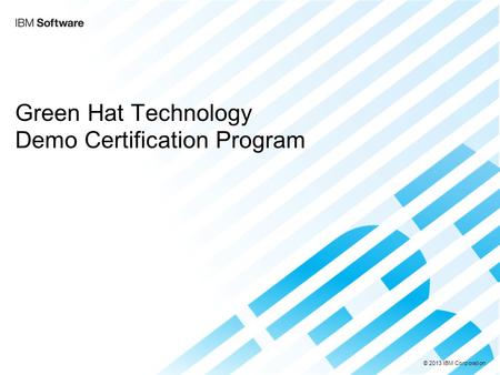 © 2013 IBM Corporation Green Hat Technology Demo Certification Program.