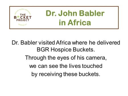 Dr. John Babler in Africa Dr. Babler visited Africa where he delivered BGR Hospice Buckets. Through the eyes of his camera, we can see the lives touched.