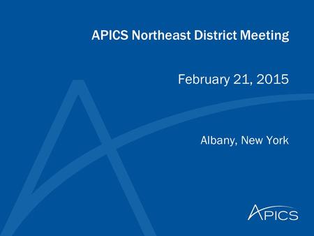 APICS Northeast District Meeting Albany, New York February 21, 2015.