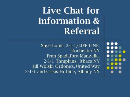 Live Chat for Information & Referral Shye Louis, 2-1-1/LIFE LINE, Rochester NY Fran Spadafora Manzella, 2-1-1 Tompkins, Ithaca NY Jill Wolski Ordonez,