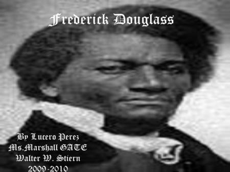 Frederick Douglass By Lucero Perez Ms.Marshall GATE Walter W. Stiern 2009-2010.