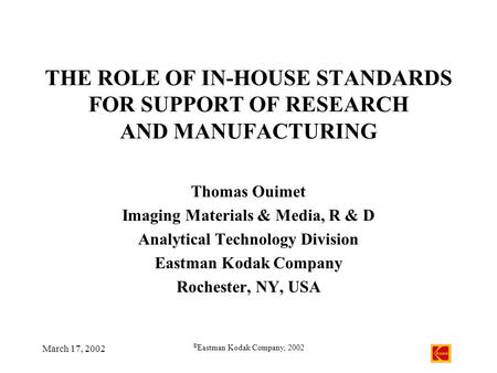 March 17, 2002 © Eastman Kodak Company, 2002 THE ROLE OF IN-HOUSE STANDARDS FOR SUPPORT OF RESEARCH AND MANUFACTURING Thomas Ouimet Imaging Materials &
