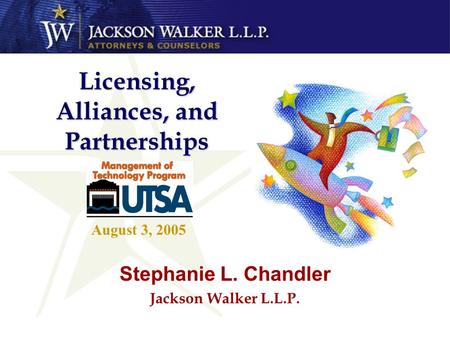 Licensing, Alliances, and Partnerships Stephanie L. Chandler Jackson Walker L.L.P. August 3, 2005.