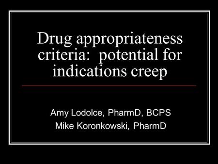 Drug appropriateness criteria: potential for indications creep Amy Lodolce, PharmD, BCPS Mike Koronkowski, PharmD.