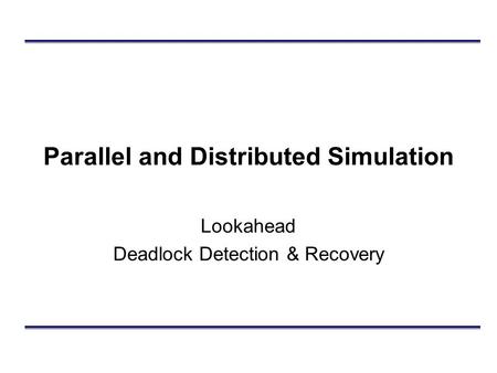 Parallel and Distributed Simulation Lookahead Deadlock Detection & Recovery.