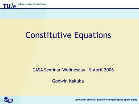 Constitutive Equations CASA Seminar Wednesday 19 April 2006 Godwin Kakuba.