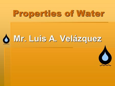 Properties of Water Mr. Luis A. Velázquez. What is water?  Water also known as H 2 O is a molecule.  Water is made of non-metals.  Water is made out.
