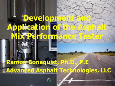 Development and Application of the Asphalt Mix Performance Tester Ramon Bonaquist, Ph.D., P.E Advanced Asphalt Technologies, LLC.