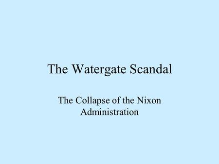 The Watergate Scandal The Collapse of the Nixon Administration.