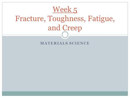 Week 5 Fracture, Toughness, Fatigue, and Creep