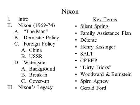 Nixon I.Intro II.Nixon (1969-74) A.“The Man” B.Domestic Policy C.Foreign Policy A.China B.USSR D.Watergate A.Background B.Break-in C.Cover-up III.Nixon’s.