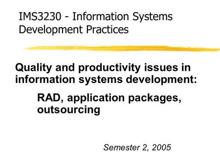 IMS3230 - Information Systems Development Practices Quality and productivity issues in information systems development: RAD, application packages, outsourcing.