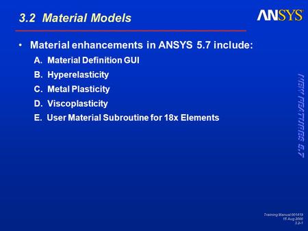 Training Manual 001419 15 Aug 2000 3.2-1 3.2 Material Models Material enhancements in ANSYS 5.7 include: A. Material Definition GUI B. Hyperelasticity.