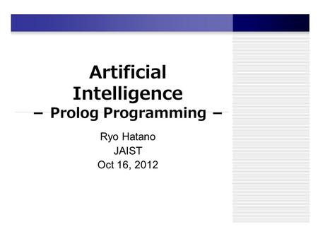 Artificial Intelligence － Prolog Programming － Ryo Hatano JAIST Oct 16, 2012.