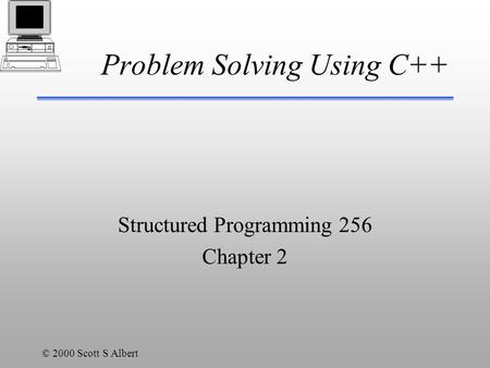 © 2000 Scott S Albert Problem Solving Using C++ Structured Programming 256 Chapter 2.