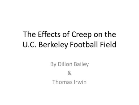 The Effects of Creep on the U.C. Berkeley Football Field By Dillon Bailey & Thomas Irwin.