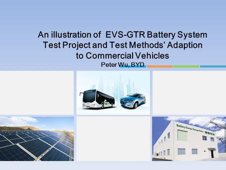 An illustration of EVS-GTR Battery System Test Project and Test Methods’ Adaption to Commercial Vehicles Peter Wu, BYD.