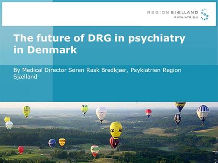 The future of DRG in psychiatry in Denmark By Medical Director Søren Rask Bredkjær, Psykiatrien Region Sjælland.
