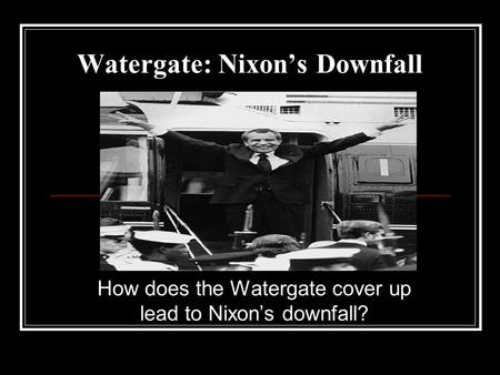 Watergate: Nixon’s Downfall How does the Watergate cover up lead to Nixon’s downfall?