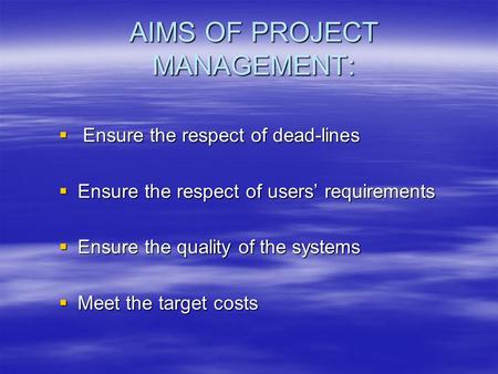 AIMS OF PROJECT MANAGEMENT:  Ensure the respect of dead-lines  Ensure the respect of users’ requirements  Ensure the quality of the systems  Meet the.