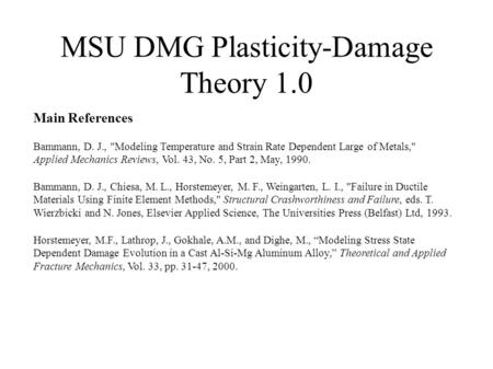 MSU DMG Plasticity-Damage Theory 1.0 Bammann, D. J., Chiesa, M. L., Horstemeyer, M. F., Weingarten, L. I., Failure in Ductile Materials Using Finite Element.