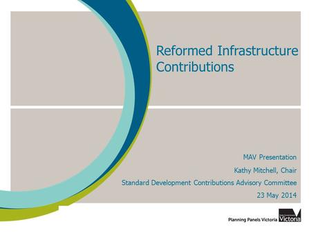 Reformed Infrastructure Contributions MAV Presentation Kathy Mitchell, Chair Standard Development Contributions Advisory Committee 23 May 2014.