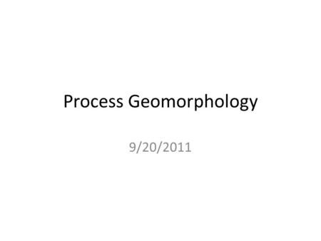 Process Geomorphology 9/20/2011. Pattern to Process, Process to Pattern.