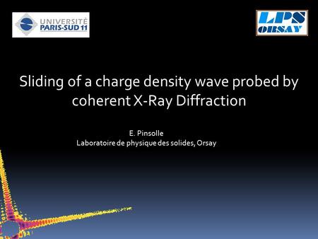 Sliding of a charge density wave probed by coherent X-Ray Diffraction E. Pinsolle Laboratoire de physique des solides, Orsay.